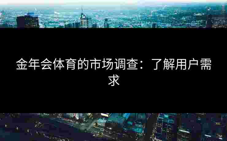 金年会体育的市场调查：了解用户需求