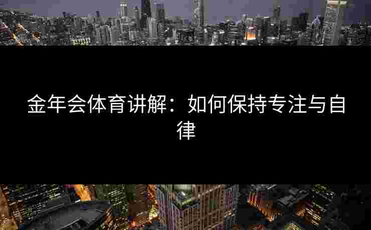 金年会体育讲解：如何保持专注与自律