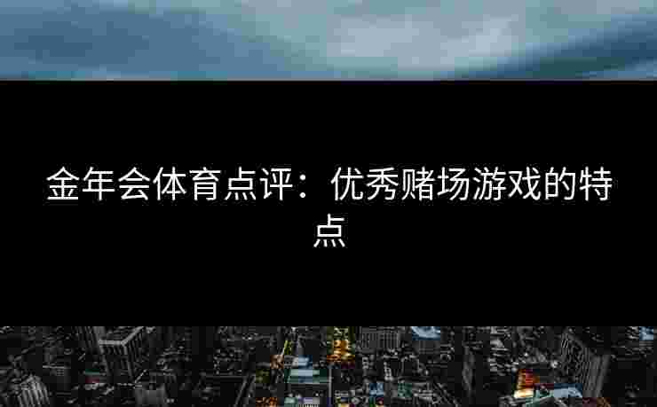 金年会体育点评：优秀赌场游戏的特点