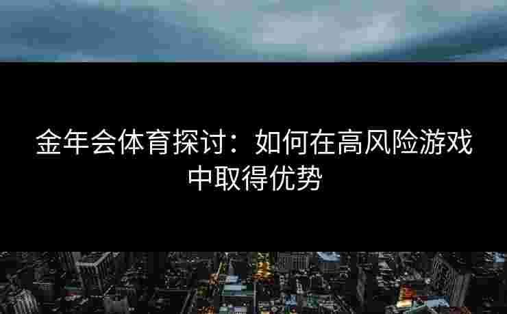 金年会体育探讨：如何在高风险游戏中取得优势