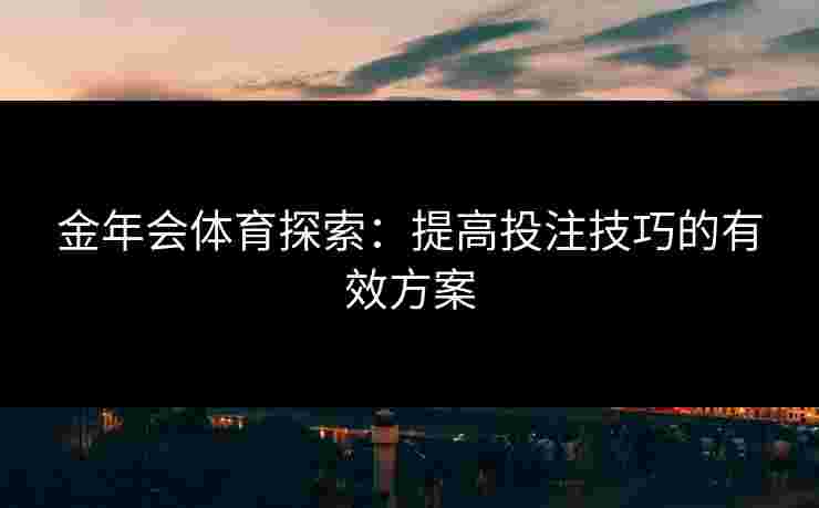 金年会体育探索：提高投注技巧的有效方案