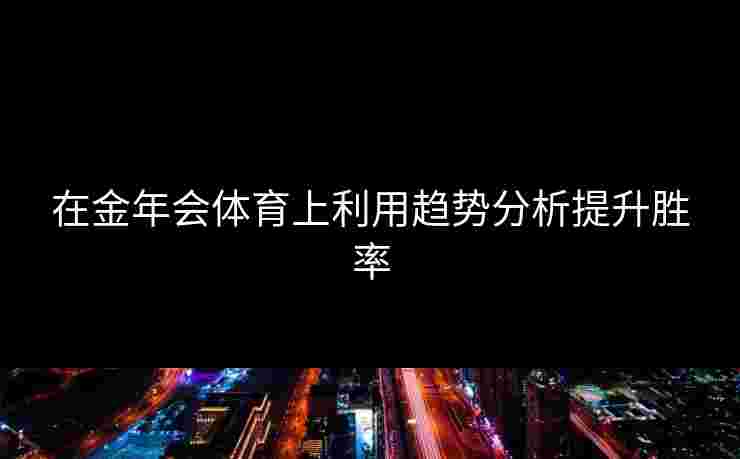在金年会体育上利用趋势分析提升胜率