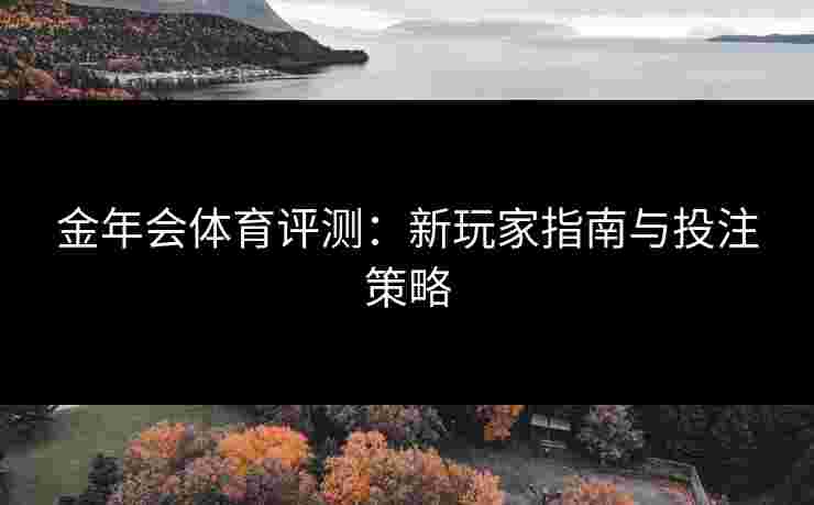 金年会体育评测：新玩家指南与投注策略