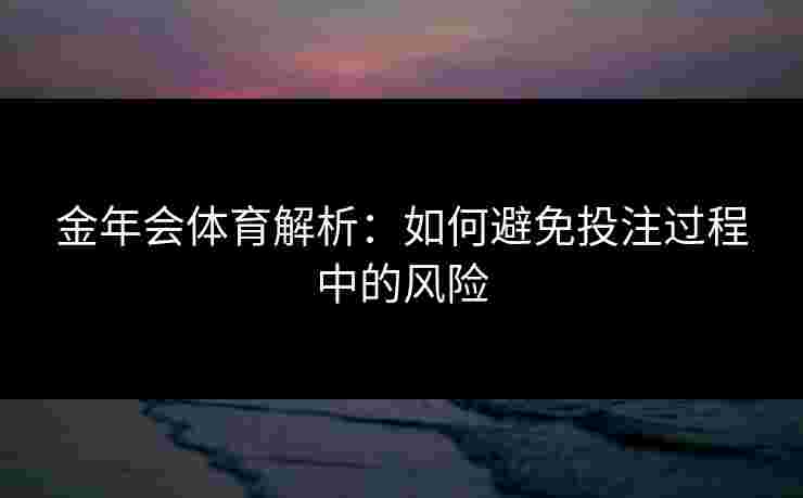 金年会体育解析：如何避免投注过程中的风险