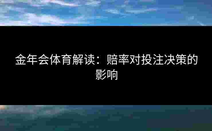 金年会体育解读：赔率对投注决策的影响