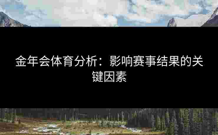 金年会体育分析：影响赛事结果的关键因素