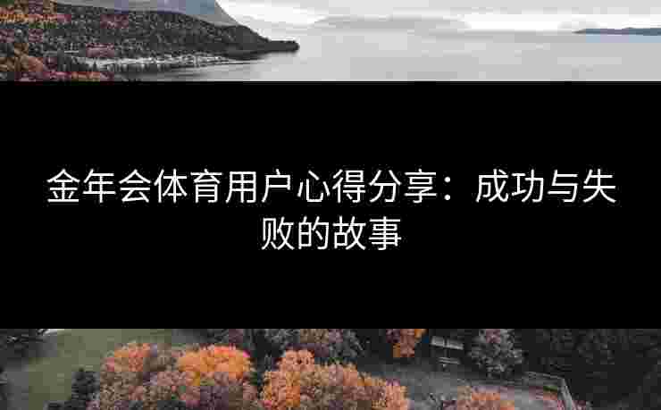 金年会体育用户心得分享：成功与失败的故事