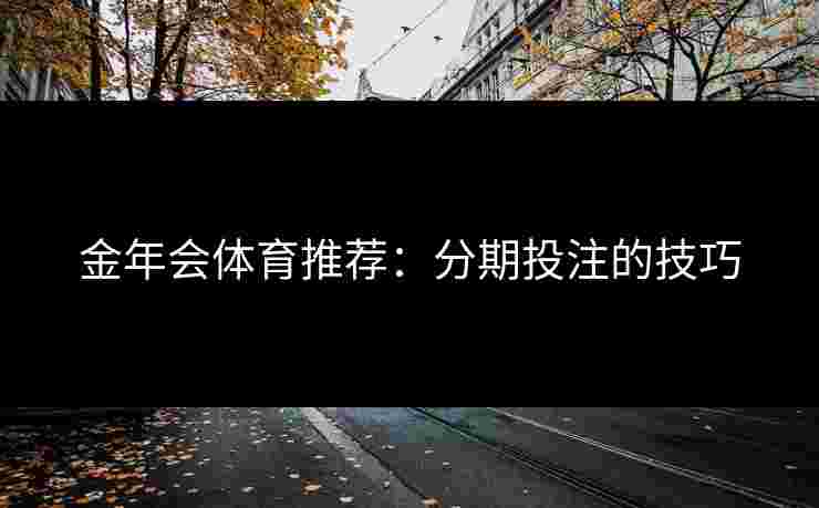 金年会体育推荐：分期投注的技巧