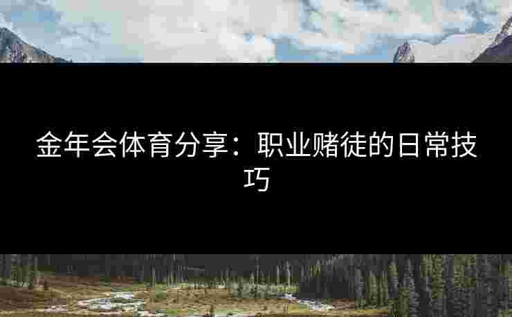 金年会体育分享：职业赌徒的日常技巧