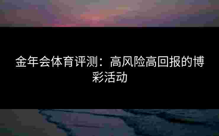 金年会体育评测：高风险高回报的博彩活动