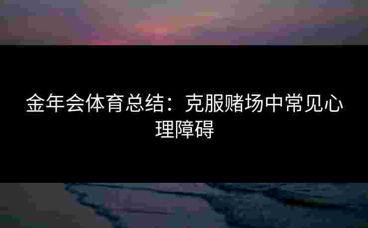 金年会体育总结：克服赌场中常见心理障碍