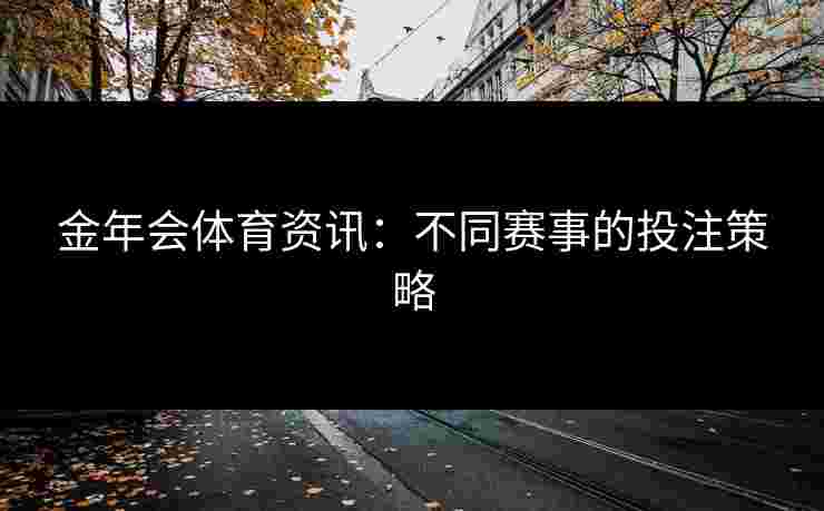 金年会体育资讯：不同赛事的投注策略
