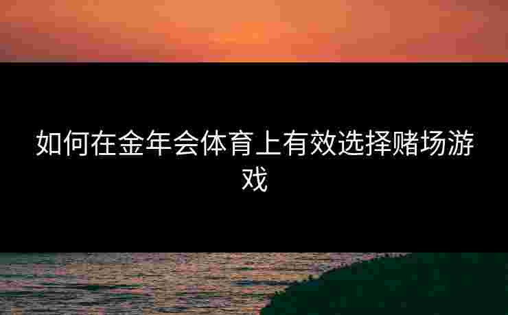 如何在金年会体育上有效选择赌场游戏
