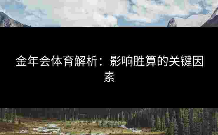 金年会体育解析：影响胜算的关键因素
