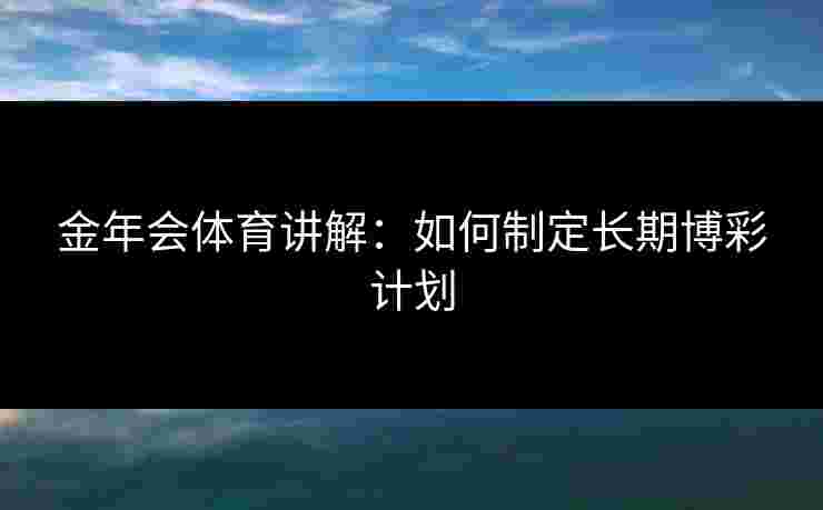 金年会体育讲解：如何制定长期博彩计划