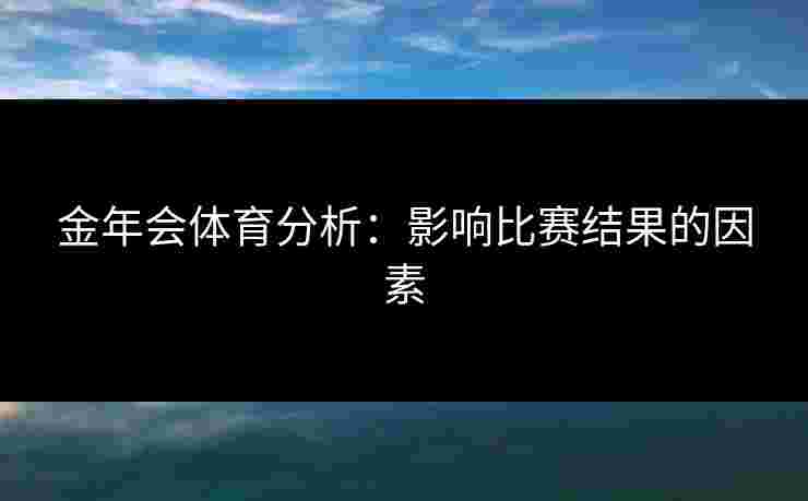 金年会体育分析：影响比赛结果的因素