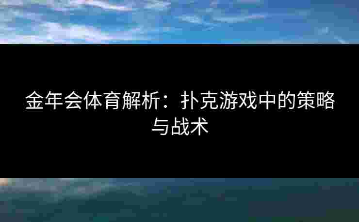 金年会体育解析：扑克游戏中的策略与战术