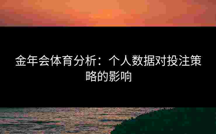 金年会体育分析：个人数据对投注策略的影响