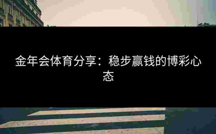 金年会体育分享：稳步赢钱的博彩心态