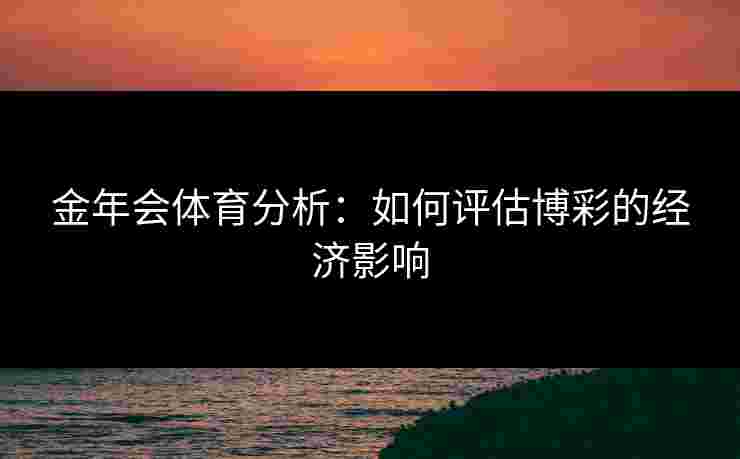 金年会体育分析：如何评估博彩的经济影响