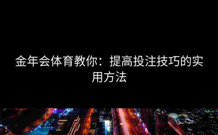 金年会体育教你：提高投注技巧的实用方法