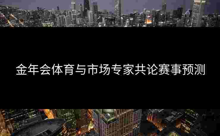 金年会体育与市场专家共论赛事预测