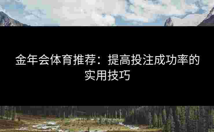 金年会体育推荐：提高投注成功率的实用技巧