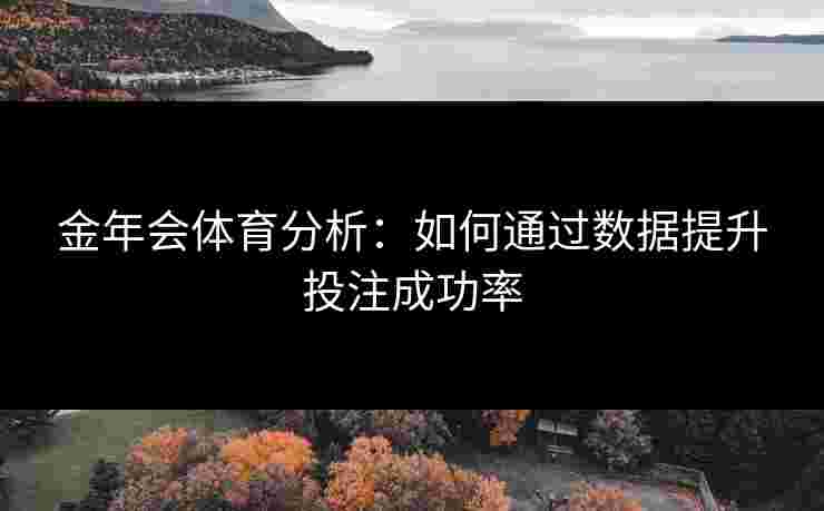 金年会体育分析：如何通过数据提升投注成功率