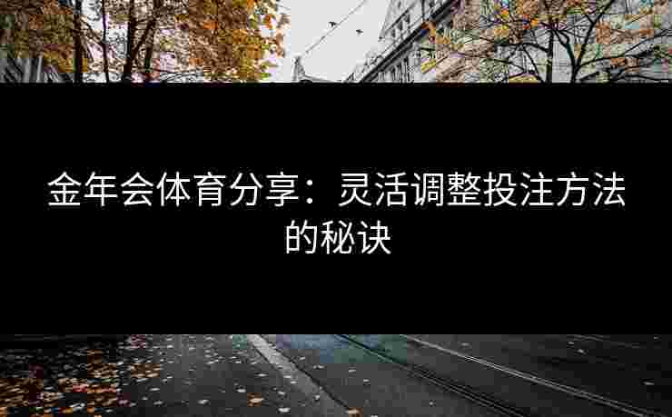 金年会体育分享：灵活调整投注方法的秘诀