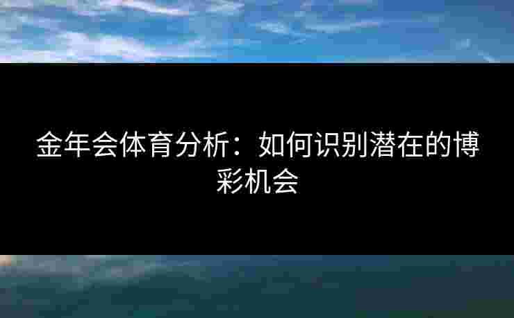 金年会体育分析：如何识别潜在的博彩机会