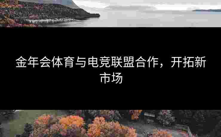 金年会体育与电竞联盟合作，开拓新市场
