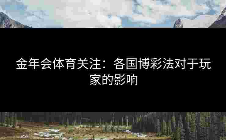 金年会体育关注：各国博彩法对于玩家的影响