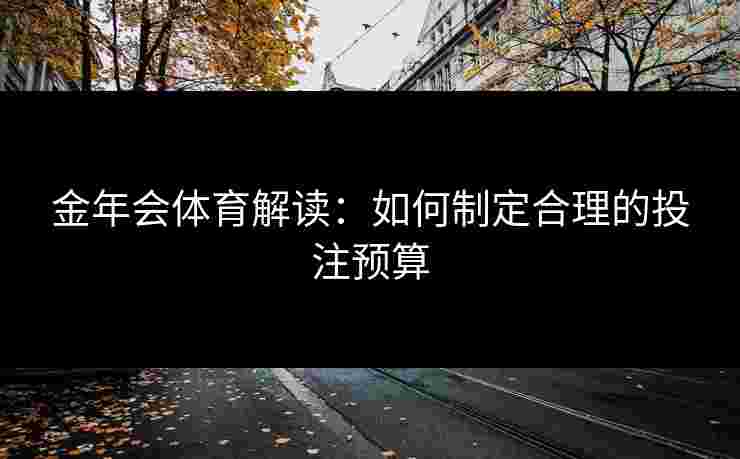 金年会体育解读：如何制定合理的投注预算