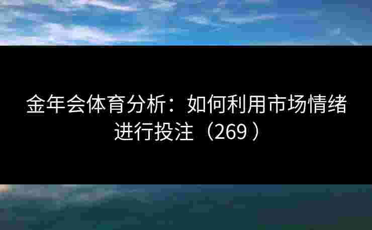 金年会体育分析：如何利用市场情绪进行投注（269 ）
