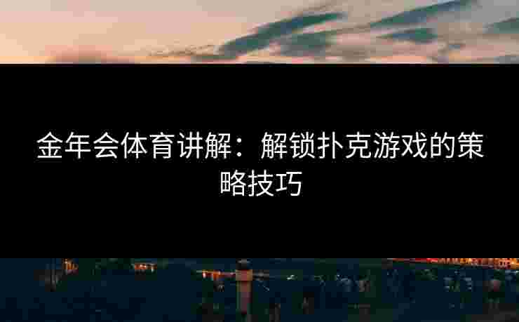 金年会体育讲解：解锁扑克游戏的策略技巧