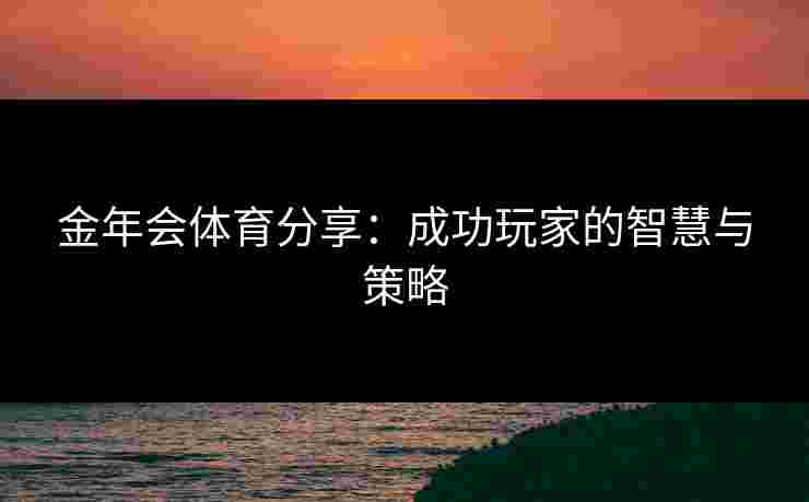 金年会体育分享：成功玩家的智慧与策略