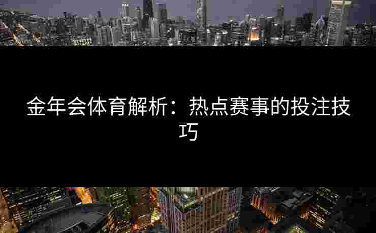 金年会体育解析：热点赛事的投注技巧