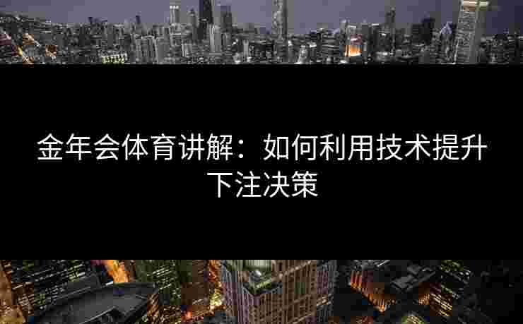 金年会体育讲解：如何利用技术提升下注决策