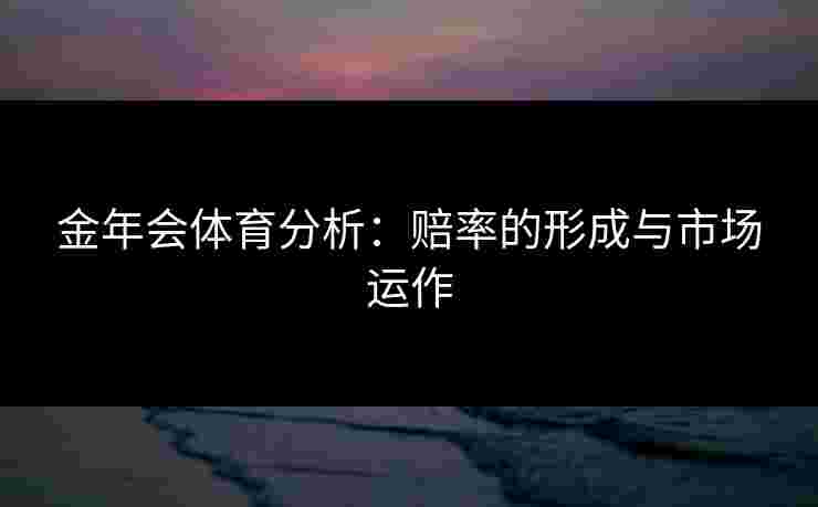 金年会体育分析：赔率的形成与市场运作