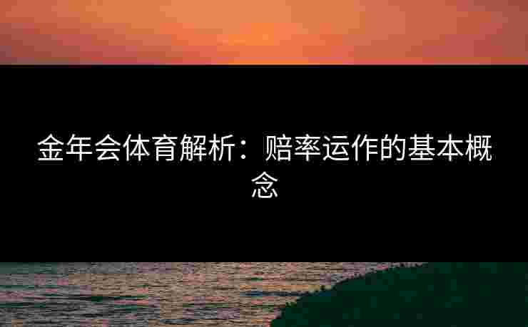 金年会体育解析：赔率运作的基本概念