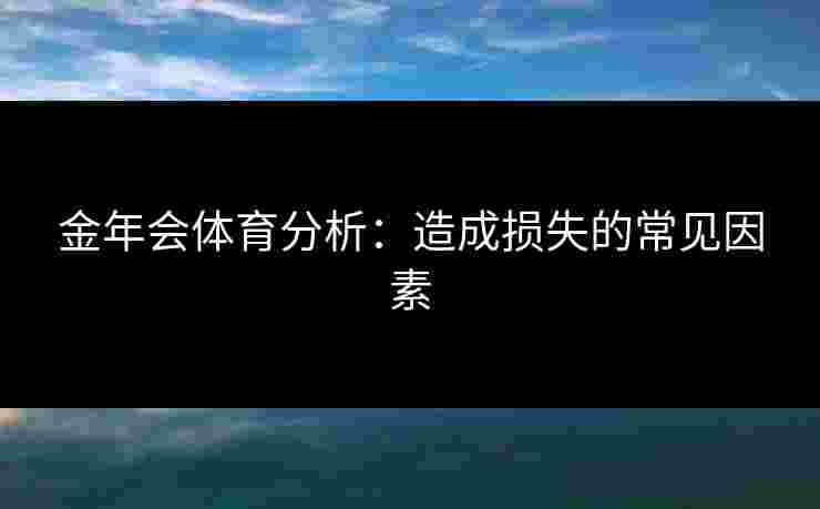 金年会体育分析：造成损失的常见因素