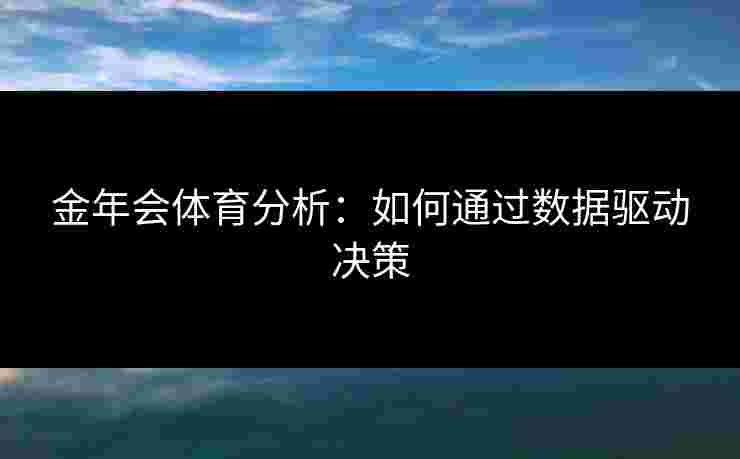 金年会体育分析：如何通过数据驱动决策