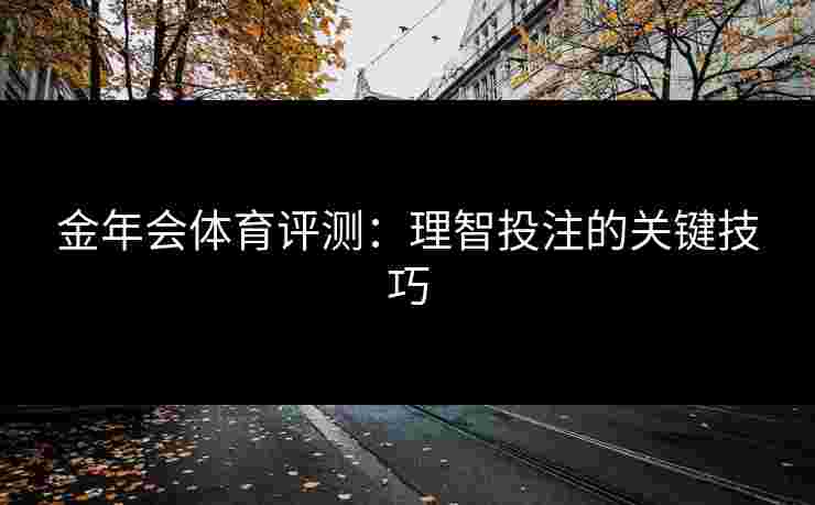 金年会体育评测：理智投注的关键技巧