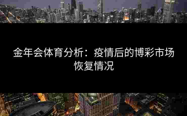 金年会体育分析：疫情后的博彩市场恢复情况