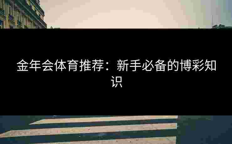 金年会体育推荐：新手必备的博彩知识