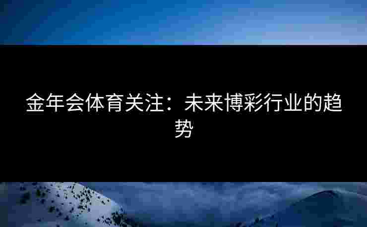 金年会体育关注：未来博彩行业的趋势