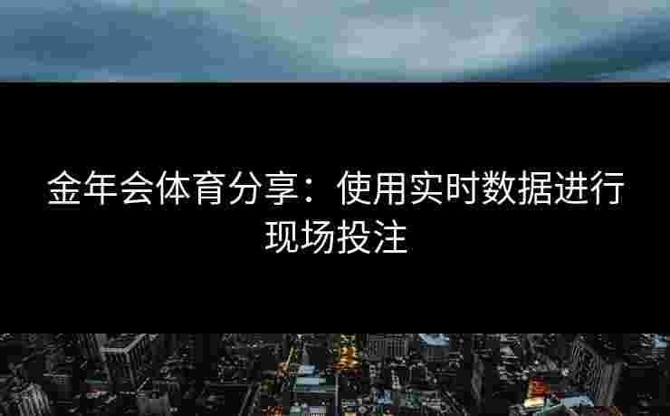 金年会体育分享：使用实时数据进行现场投注