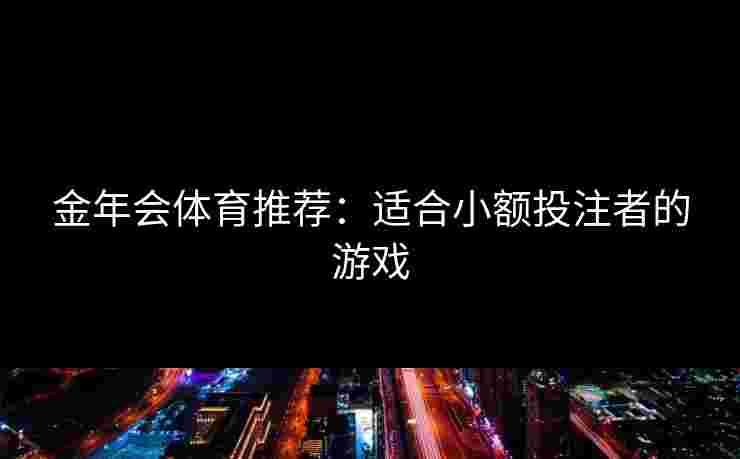 金年会体育推荐：适合小额投注者的游戏