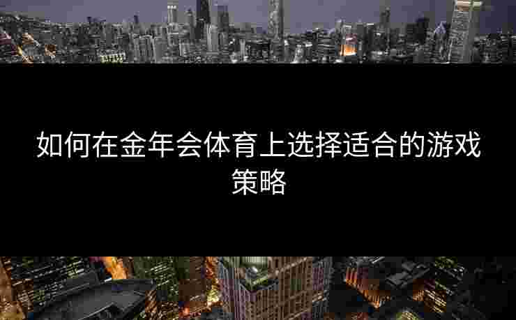 如何在金年会体育上选择适合的游戏策略