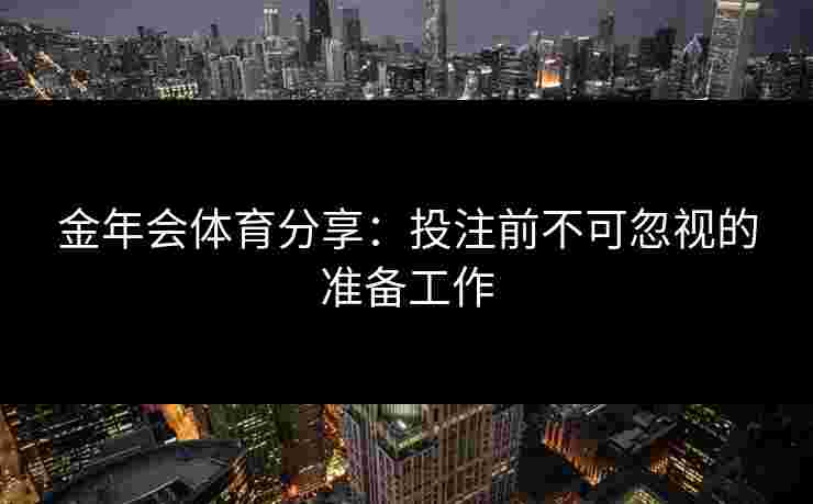 金年会体育分享：投注前不可忽视的准备工作